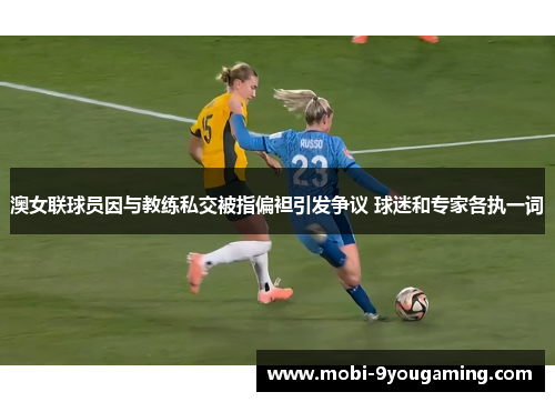 澳女联球员因与教练私交被指偏袒引发争议 球迷和专家各执一词