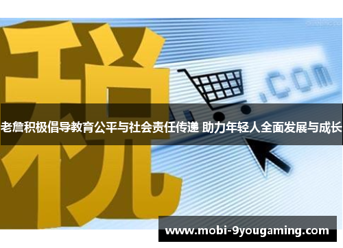 老詹积极倡导教育公平与社会责任传递 助力年轻人全面发展与成长