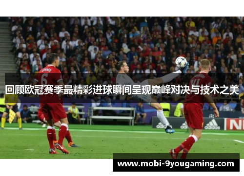 回顾欧冠赛季最精彩进球瞬间呈现巅峰对决与技术之美