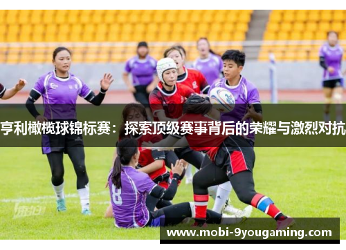 亨利橄榄球锦标赛：探索顶级赛事背后的荣耀与激烈对抗