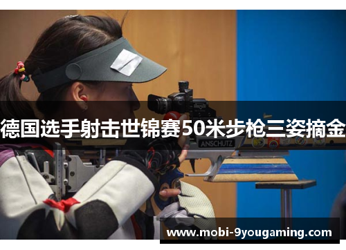 德国选手射击世锦赛50米步枪三姿摘金