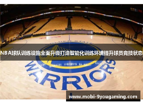 NBA球队训练设施全面升级打造智能化训练环境提升球员竞技状态