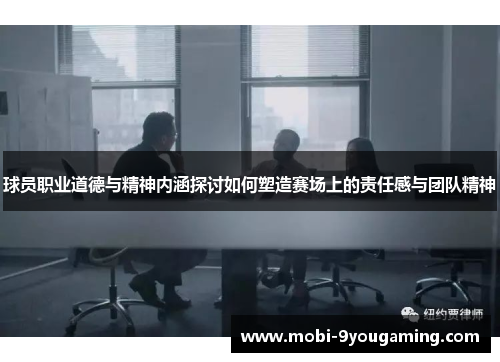 球员职业道德与精神内涵探讨如何塑造赛场上的责任感与团队精神