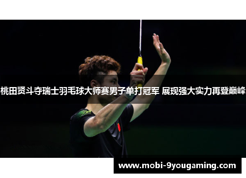 桃田贤斗夺瑞士羽毛球大师赛男子单打冠军 展现强大实力再登巅峰