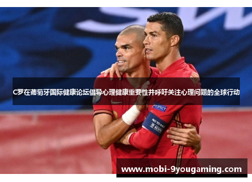 C罗在葡萄牙国际健康论坛倡导心理健康重要性并呼吁关注心理问题的全球行动