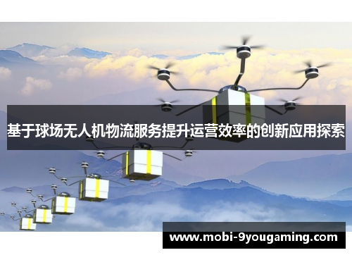 基于球场无人机物流服务提升运营效率的创新应用探索