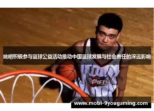 姚明积极参与篮球公益活动推动中国篮球发展与社会责任的深远影响