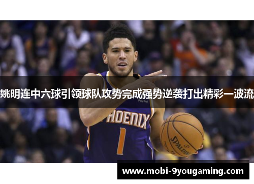 姚明连中六球引领球队攻势完成强势逆袭打出精彩一波流