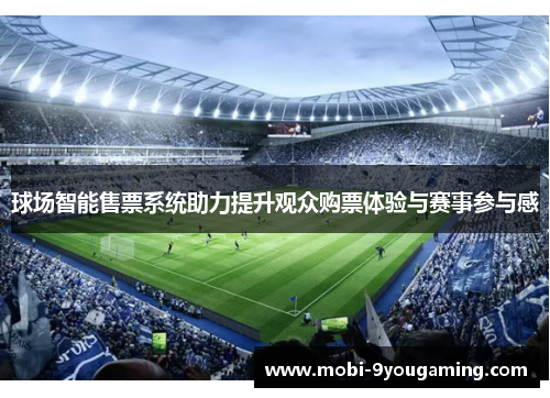 球场智能售票系统助力提升观众购票体验与赛事参与感
