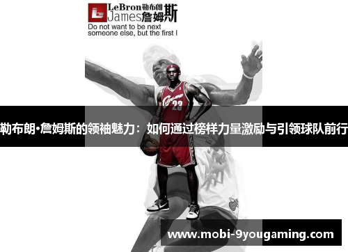 勒布朗·詹姆斯的领袖魅力：如何通过榜样力量激励与引领球队前行