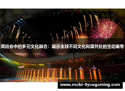 奥运会中的多元文化融合：展示全球不同文化和谐共处的生动画卷