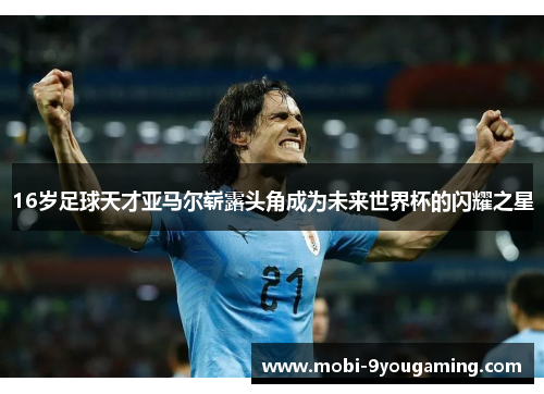 16岁足球天才亚马尔崭露头角成为未来世界杯的闪耀之星