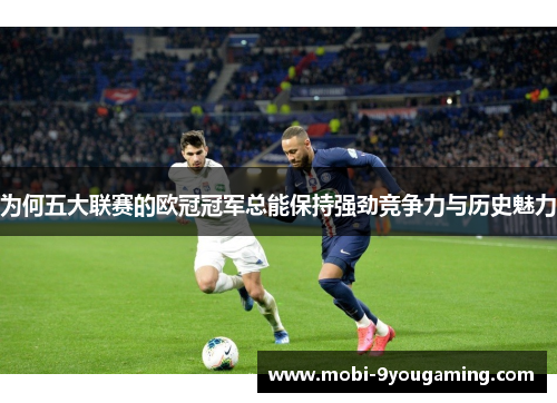 为何五大联赛的欧冠冠军总能保持强劲竞争力与历史魅力