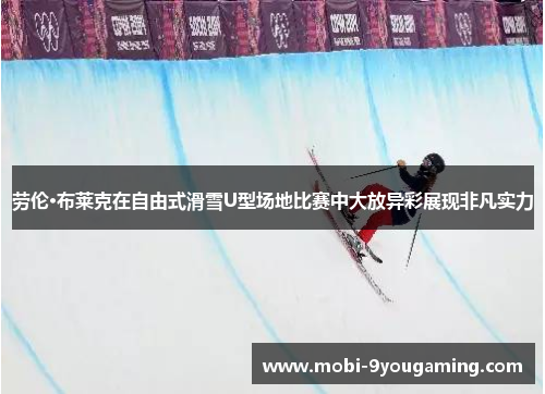劳伦·布莱克在自由式滑雪U型场地比赛中大放异彩展现非凡实力