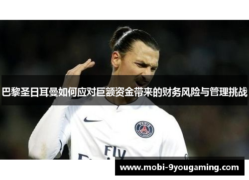 巴黎圣日耳曼如何应对巨额资金带来的财务风险与管理挑战