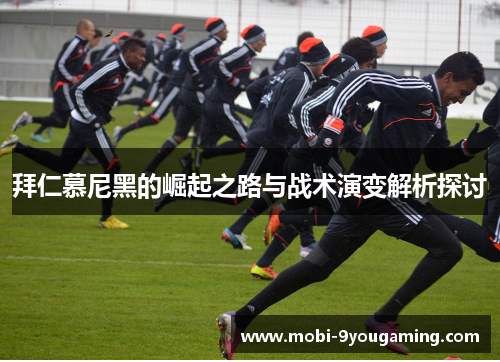 拜仁慕尼黑的崛起之路与战术演变解析探讨