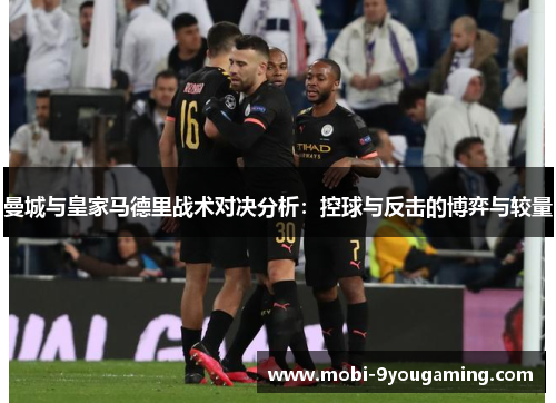 曼城与皇家马德里战术对决分析：控球与反击的博弈与较量