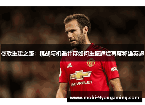 曼联重建之路：挑战与机遇并存如何重振辉煌再度称雄英超