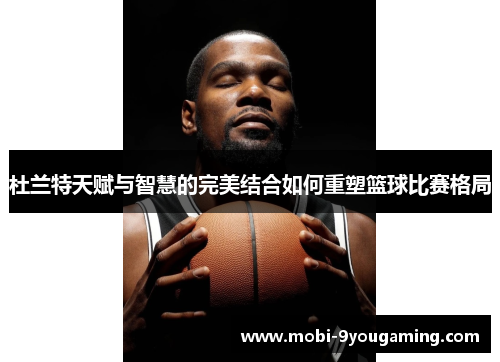 杜兰特天赋与智慧的完美结合如何重塑篮球比赛格局