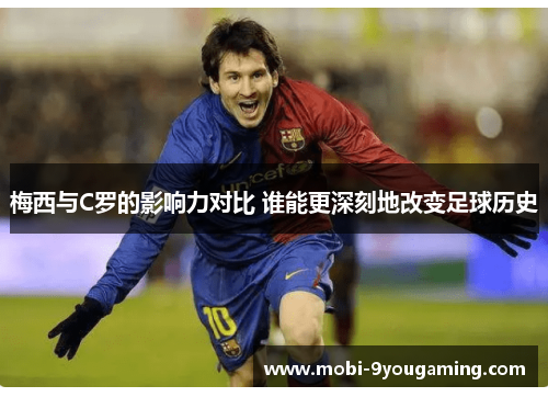 梅西与C罗的影响力对比 谁能更深刻地改变足球历史