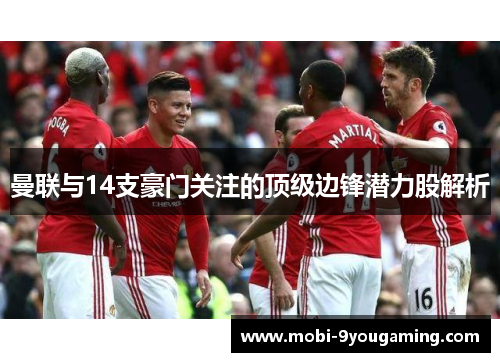 曼联与14支豪门关注的顶级边锋潜力股解析