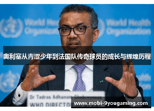 奥利塞从青涩少年到法国队传奇球员的成长与辉煌历程