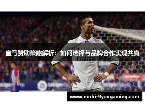 皇马赞助策略解析：如何选择与品牌合作实现共赢