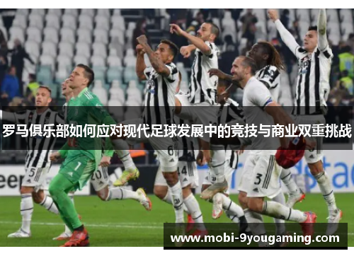 罗马俱乐部如何应对现代足球发展中的竞技与商业双重挑战