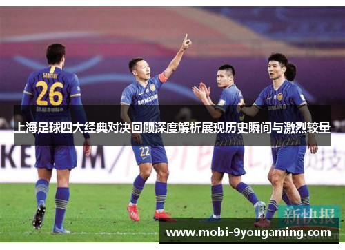 上海足球四大经典对决回顾深度解析展现历史瞬间与激烈较量