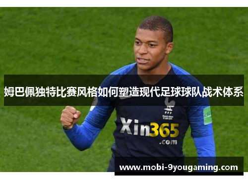 姆巴佩独特比赛风格如何塑造现代足球球队战术体系