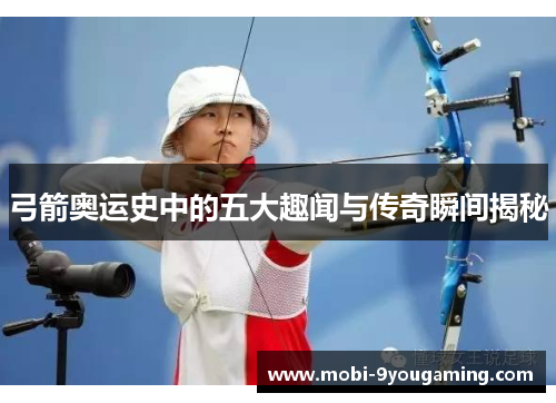 弓箭奥运史中的五大趣闻与传奇瞬间揭秘