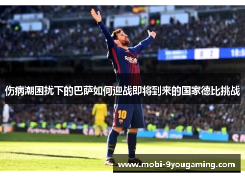 伤病潮困扰下的巴萨如何迎战即将到来的国家德比挑战