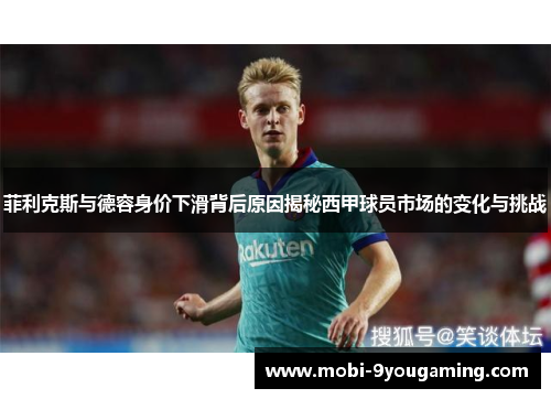 菲利克斯与德容身价下滑背后原因揭秘西甲球员市场的变化与挑战