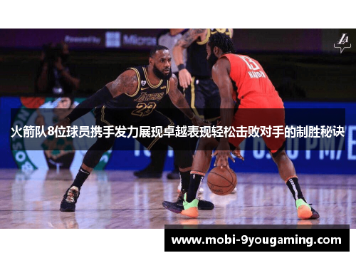 火箭队8位球员携手发力展现卓越表现轻松击败对手的制胜秘诀
