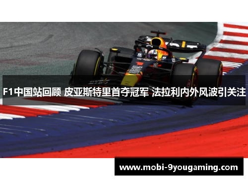 F1中国站回顾 皮亚斯特里首夺冠军 法拉利内外风波引关注