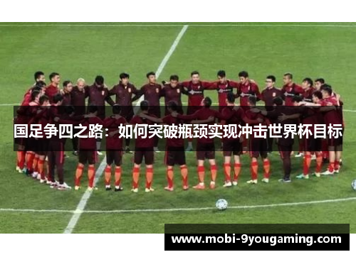 国足争四之路：如何突破瓶颈实现冲击世界杯目标