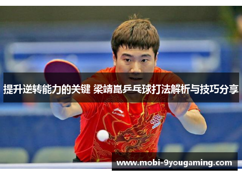 提升逆转能力的关键 梁靖崑乒乓球打法解析与技巧分享