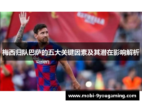 梅西归队巴萨的五大关键因素及其潜在影响解析