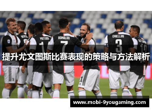 提升尤文图斯比赛表现的策略与方法解析