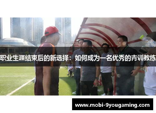 职业生涯结束后的新选择：如何成为一名优秀的青训教练