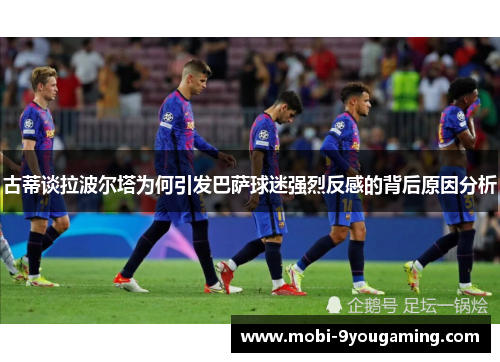 古蒂谈拉波尔塔为何引发巴萨球迷强烈反感的背后原因分析