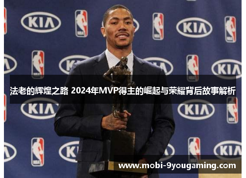 法老的辉煌之路 2024年MVP得主的崛起与荣耀背后故事解析