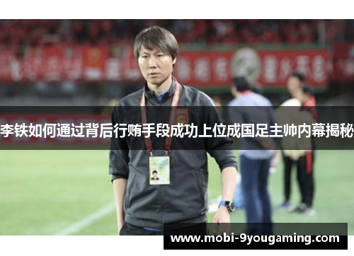 李铁如何通过背后行贿手段成功上位成国足主帅内幕揭秘