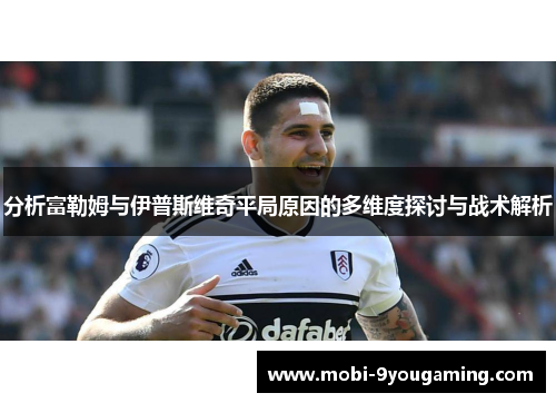 分析富勒姆与伊普斯维奇平局原因的多维度探讨与战术解析