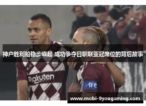 神户胜利船稳步崛起 成功争夺日职联亚冠席位的背后故事