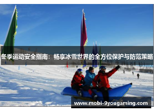冬季运动安全指南：畅享冰雪世界的全方位保护与防范策略