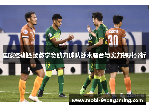 国安冬训四场教学赛助力球队战术磨合与实力提升分析