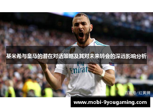 基米希与皇马的潜在对话策略及其对未来转会的深远影响分析