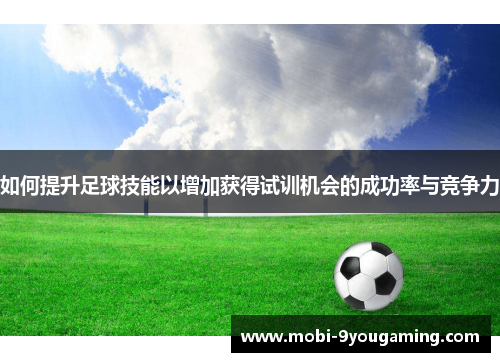 如何提升足球技能以增加获得试训机会的成功率与竞争力