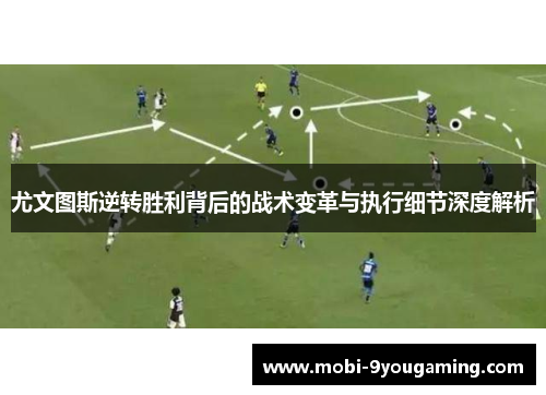 尤文图斯逆转胜利背后的战术变革与执行细节深度解析